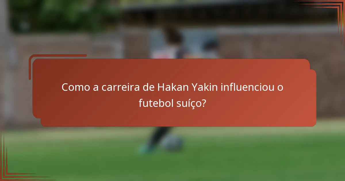 Como a carreira de Hakan Yakin influenciou o futebol suíço?