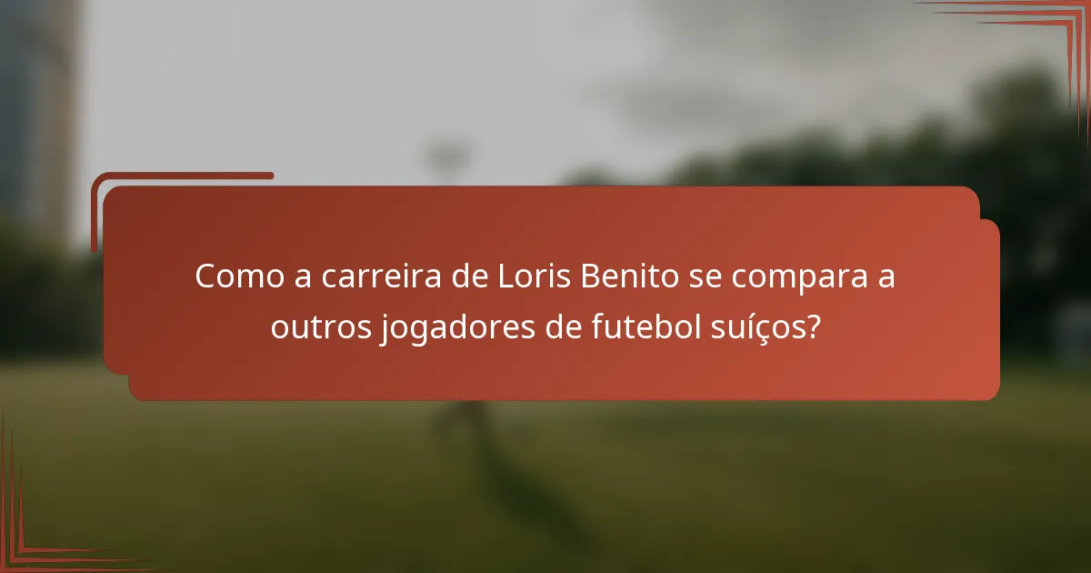 Como a carreira de Loris Benito se compara a outros jogadores de futebol suíços?