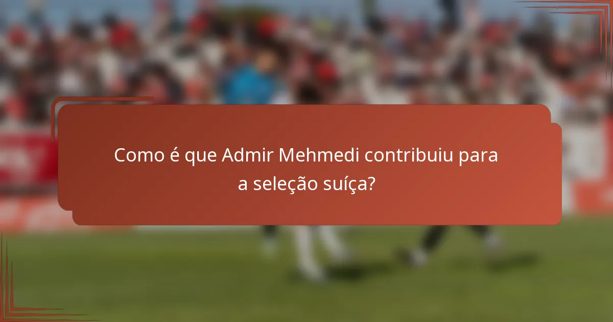Como é que Admir Mehmedi contribuiu para a seleção suíça?