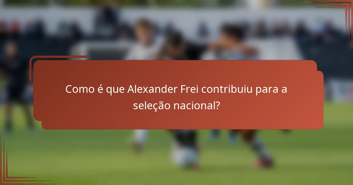 Como é que Alexander Frei contribuiu para a seleção nacional?