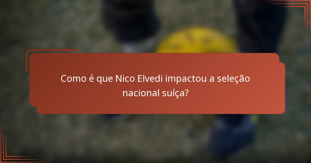 Como é que Nico Elvedi impactou a seleção nacional suíça?