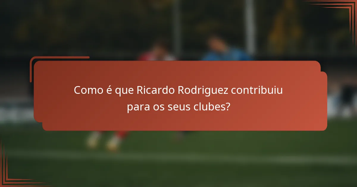 Como é que Ricardo Rodriguez contribuiu para os seus clubes?