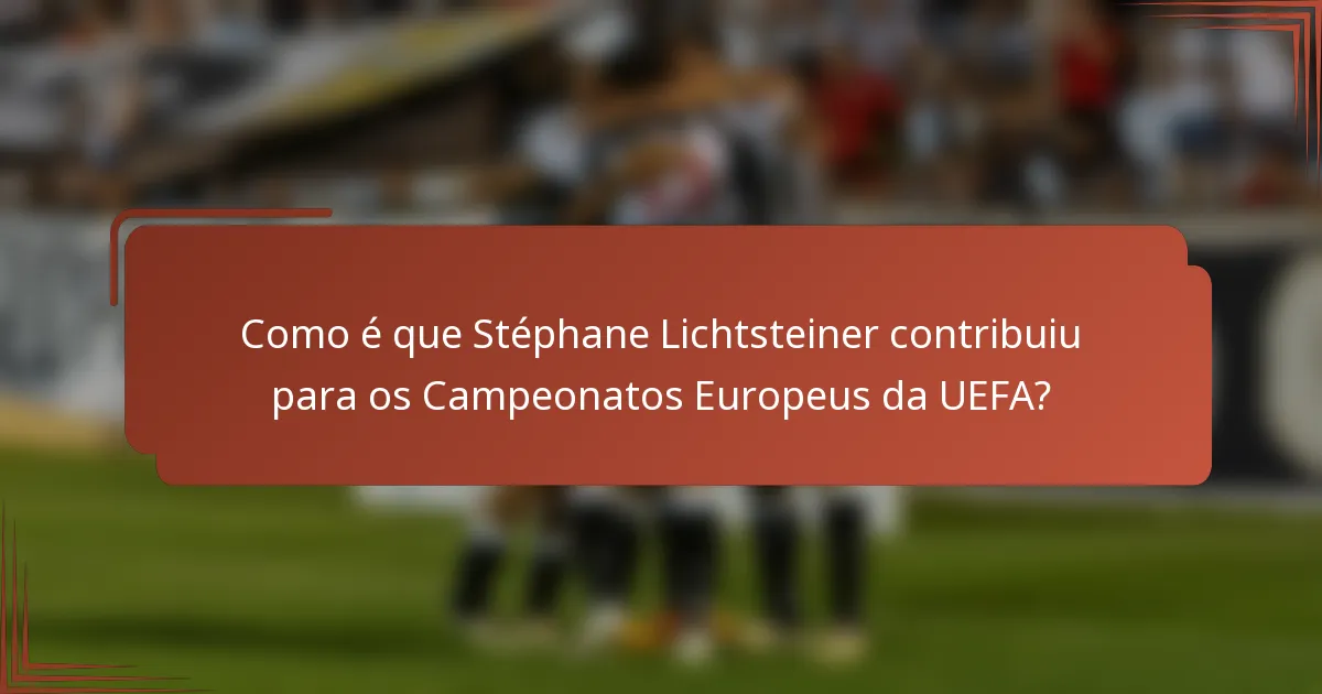 Como é que Stéphane Lichtsteiner contribuiu para os Campeonatos Europeus da UEFA?