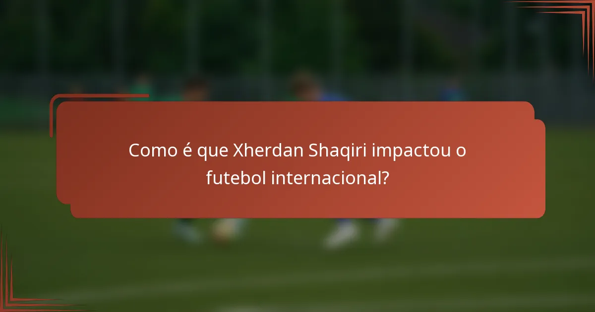 Como é que Xherdan Shaqiri impactou o futebol internacional?