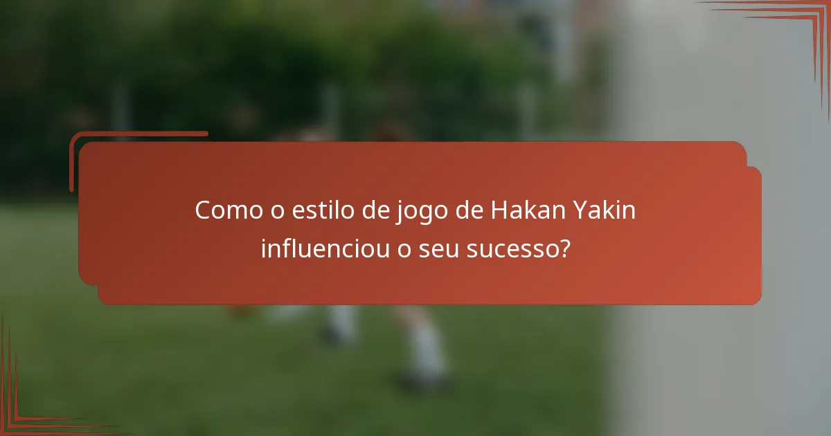 Como o estilo de jogo de Hakan Yakin influenciou o seu sucesso?