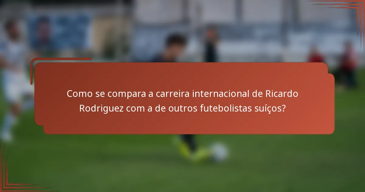 Como se compara a carreira internacional de Ricardo Rodriguez com a de outros futebolistas suíços?