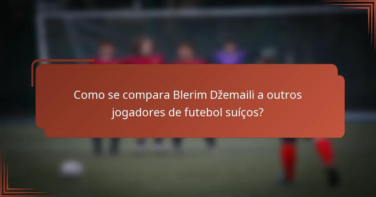 Como se compara Blerim Džemaili a outros jogadores de futebol suíços?