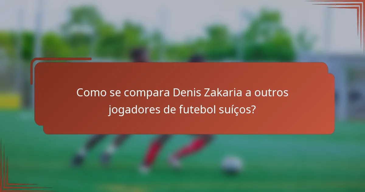 Como se compara Denis Zakaria a outros jogadores de futebol suíços?