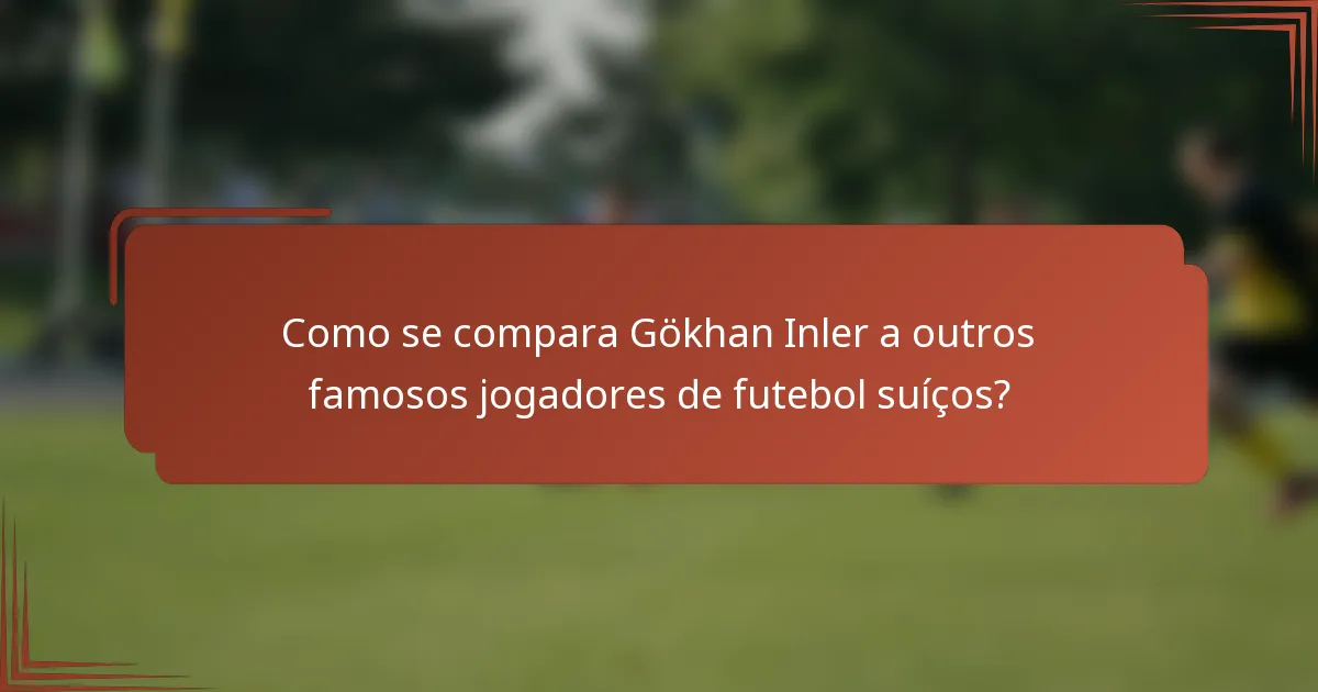 Como se compara Gökhan Inler a outros famosos jogadores de futebol suíços?