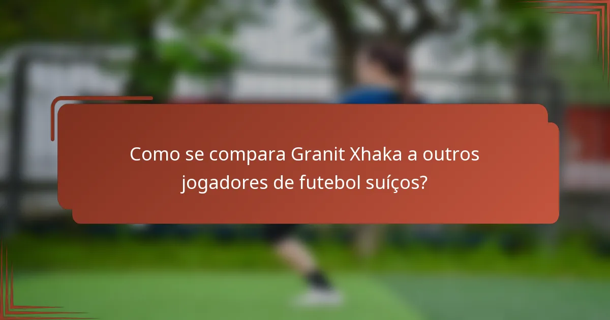 Como se compara Granit Xhaka a outros jogadores de futebol suíços?