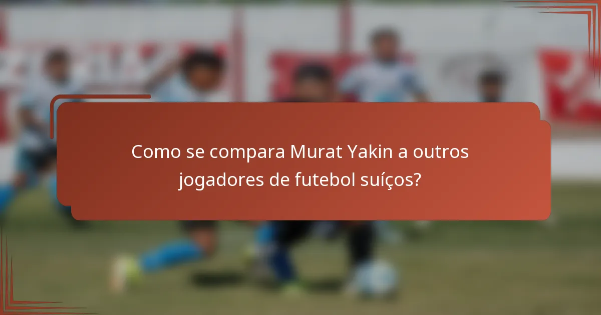 Como se compara Murat Yakin a outros jogadores de futebol suíços?
