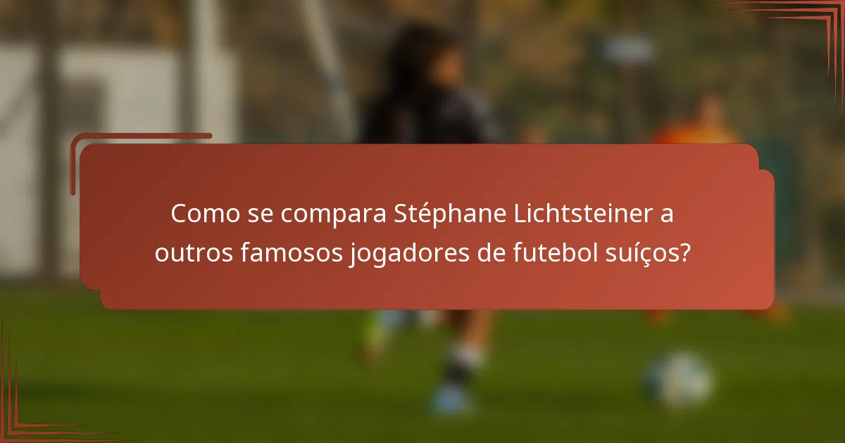 Como se compara Stéphane Lichtsteiner a outros famosos jogadores de futebol suíços?