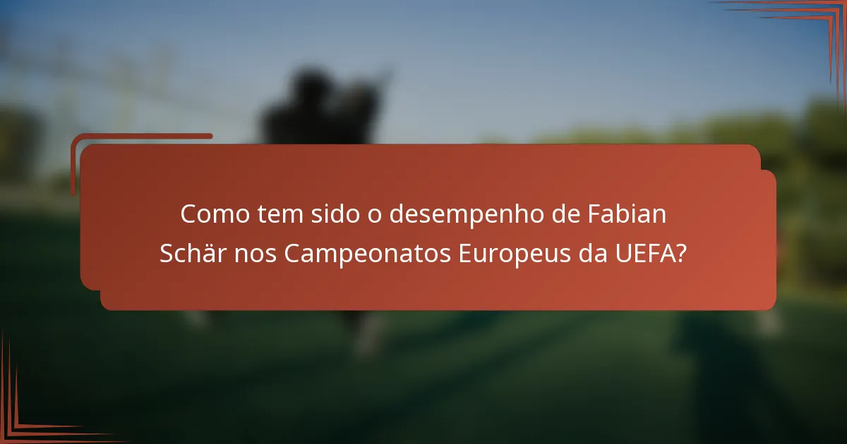 Como tem sido o desempenho de Fabian Schär nos Campeonatos Europeus da UEFA?