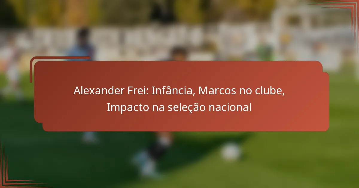 Alexander Frei: Infância, Marcos no clube, Impacto na seleção nacional