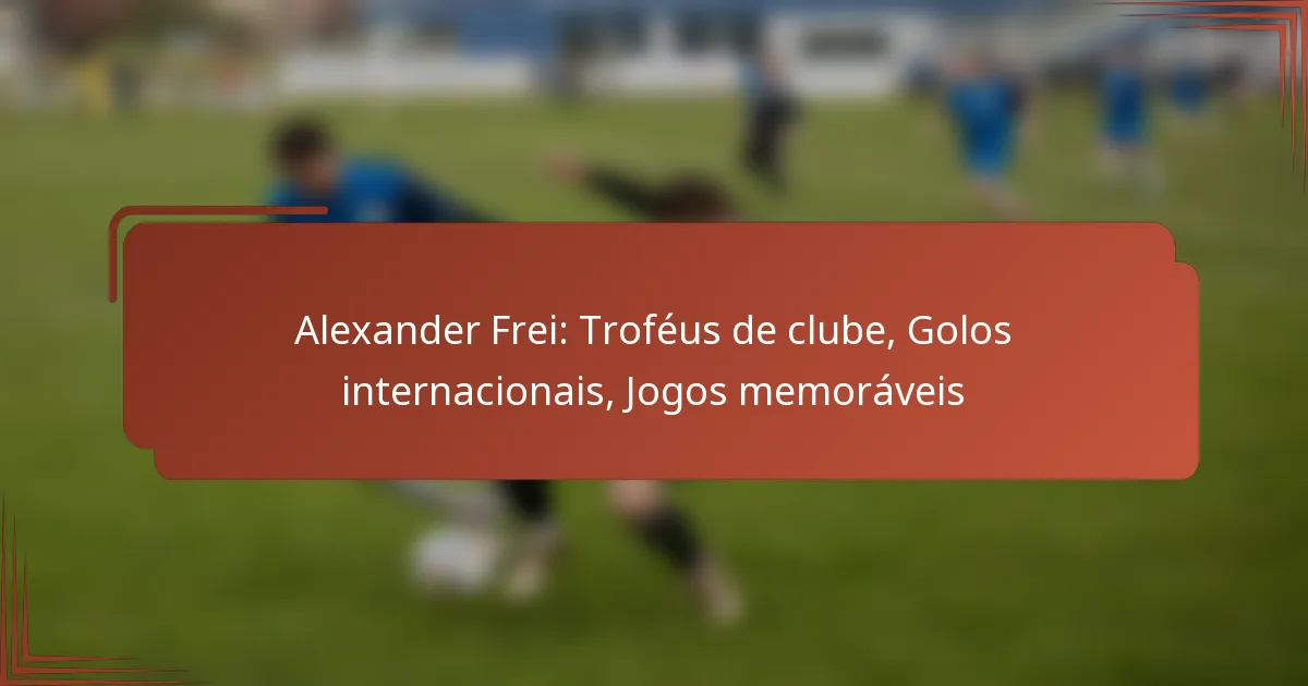 Alexander Frei: Troféus de clube, Golos internacionais, Jogos memoráveis