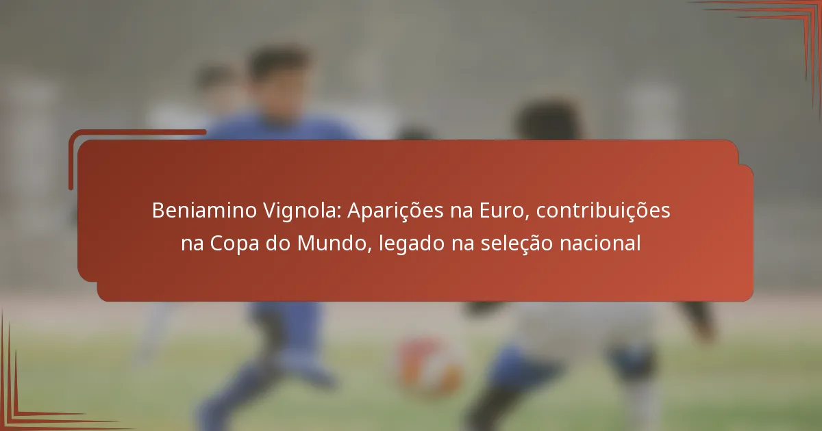 Beniamino Vignola: Aparições na Euro, contribuições na Copa do Mundo, legado na seleção nacional