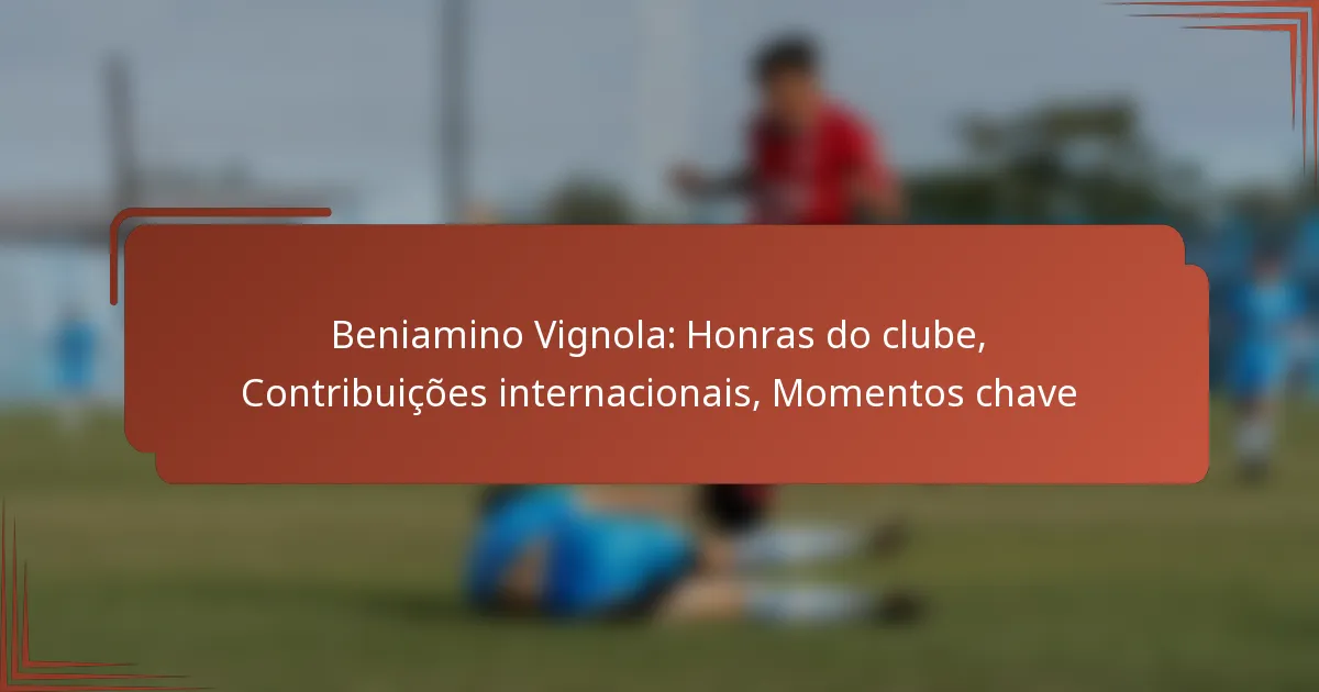 Beniamino Vignola: Honras do clube, Contribuições internacionais, Momentos chave