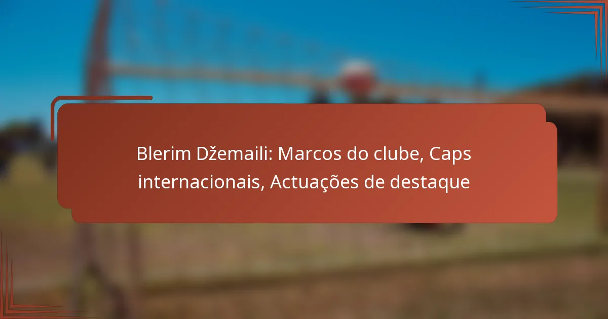 Blerim Džemaili: Marcos do clube, Caps internacionais, Actuações de destaque