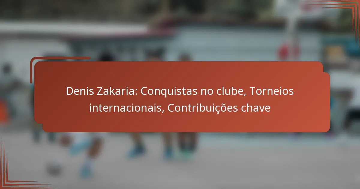 Denis Zakaria: Conquistas no clube, Torneios internacionais, Contribuições chave