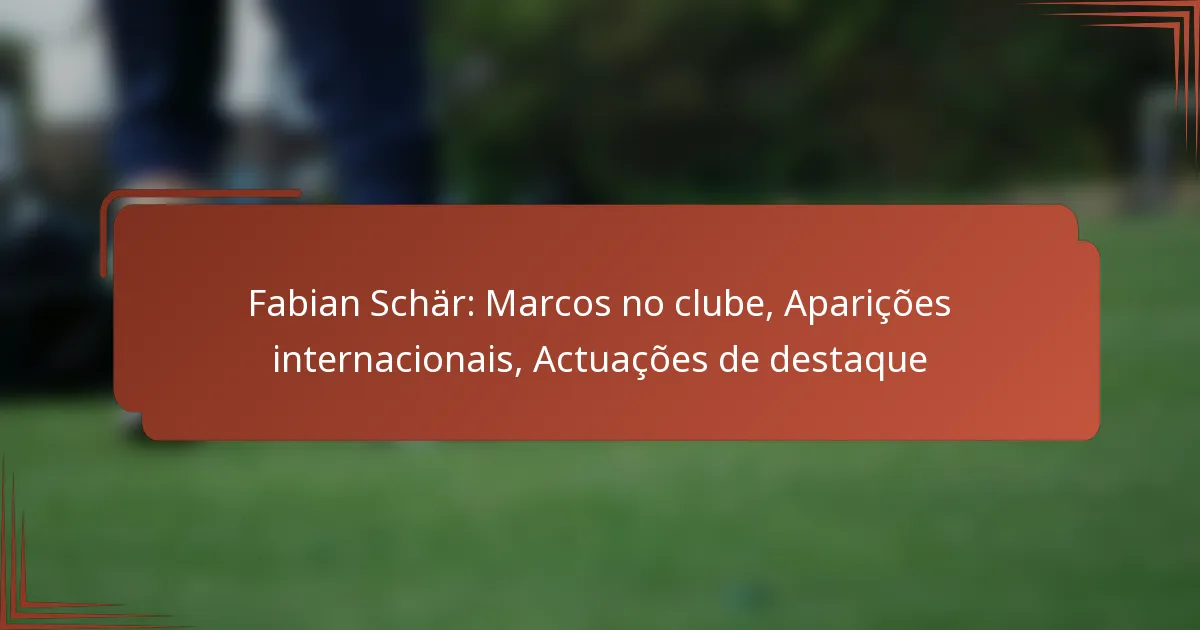 Fabian Schär: Marcos no clube, Aparições internacionais, Actuações de destaque