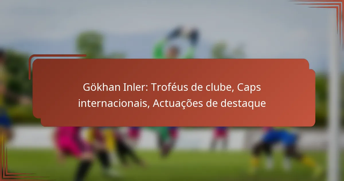 Gökhan Inler: Troféus de clube, Caps internacionais, Actuações de destaque