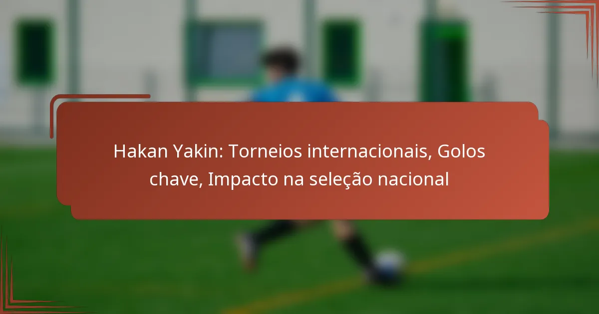 Hakan Yakin: Torneios internacionais, Golos chave, Impacto na seleção nacional