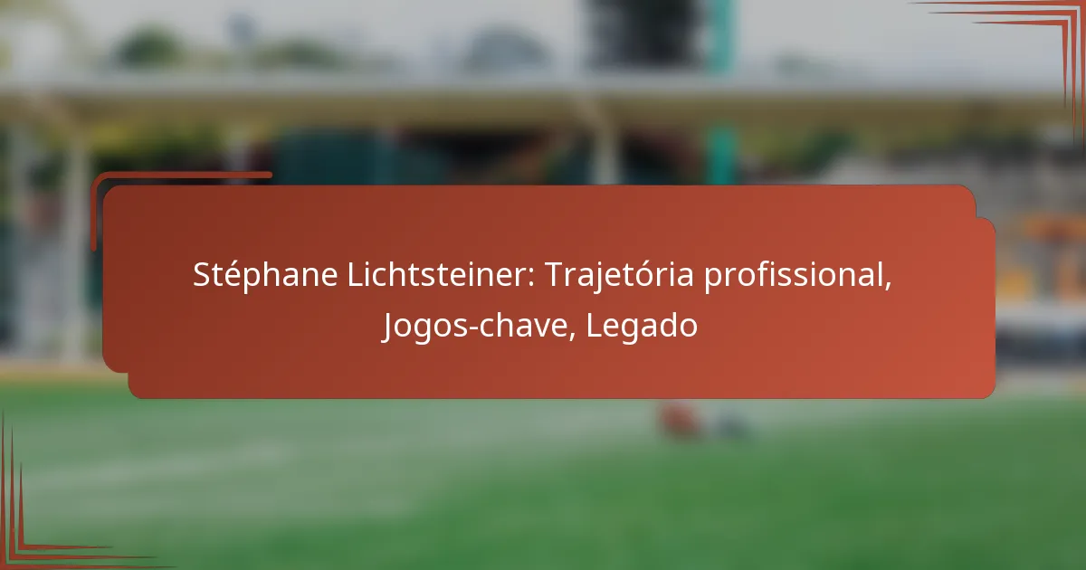 Stéphane Lichtsteiner: Trajetória profissional, Jogos-chave, Legado