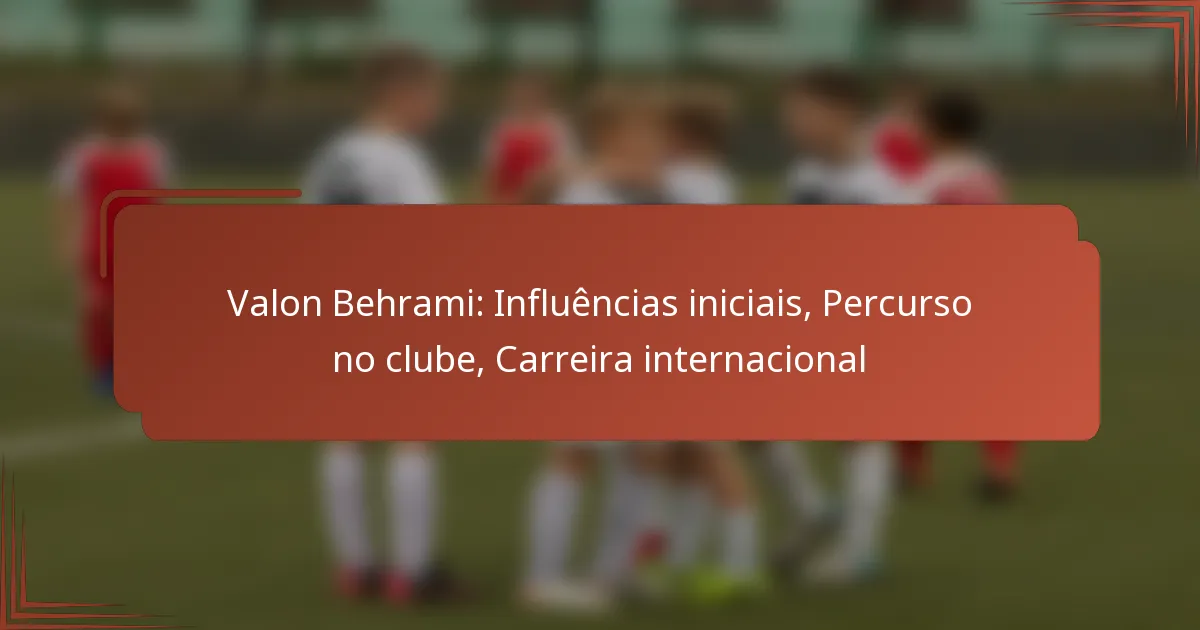 Valon Behrami: Influências iniciais, Percurso no clube, Carreira internacional