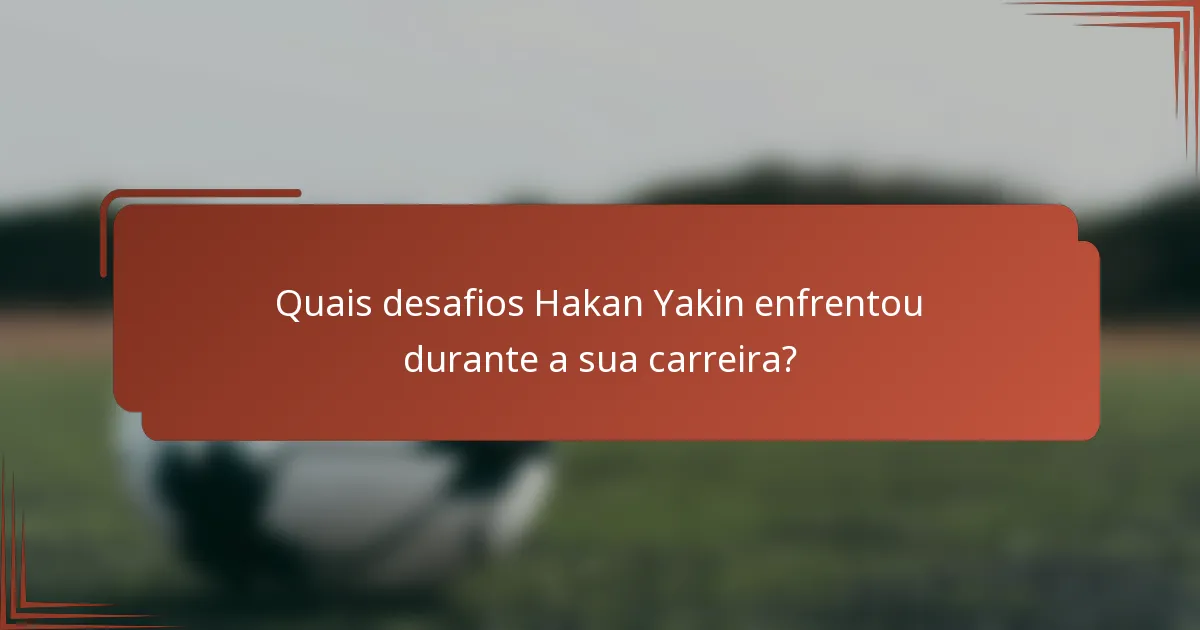 Quais desafios Hakan Yakin enfrentou durante a sua carreira?
