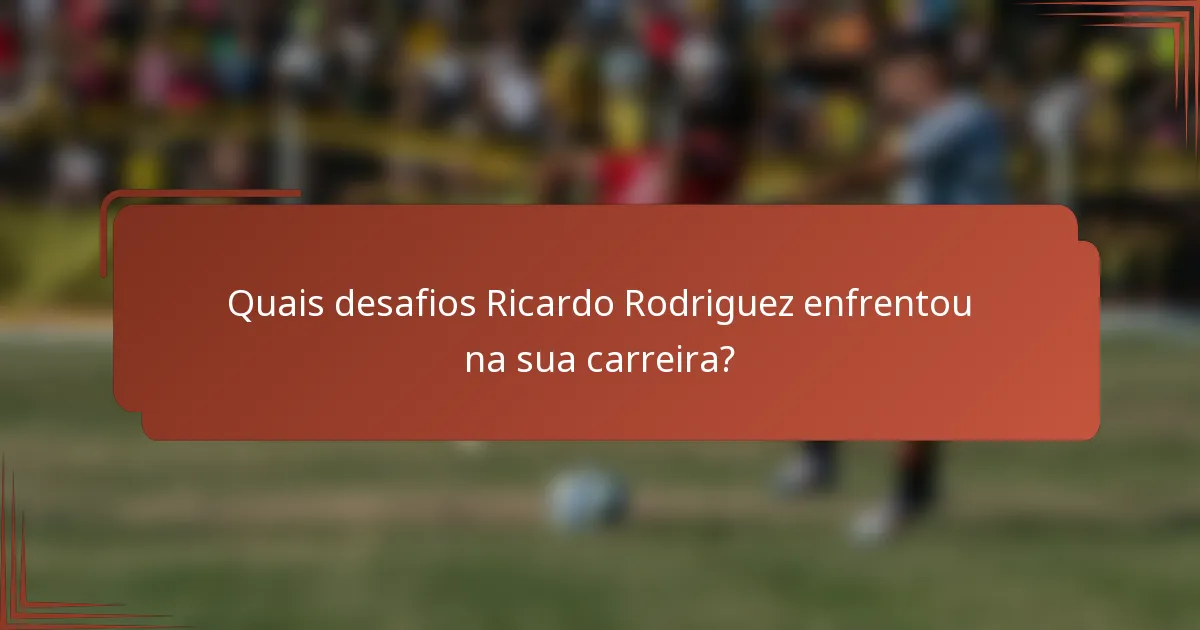 Quais desafios Ricardo Rodriguez enfrentou na sua carreira?