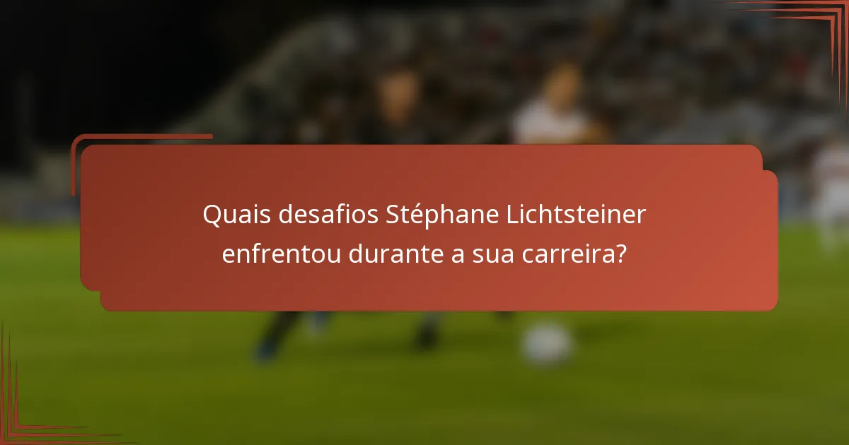 Quais desafios Stéphane Lichtsteiner enfrentou durante a sua carreira?
