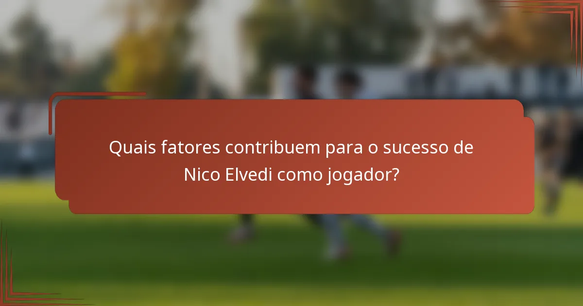 Quais fatores contribuem para o sucesso de Nico Elvedi como jogador?
