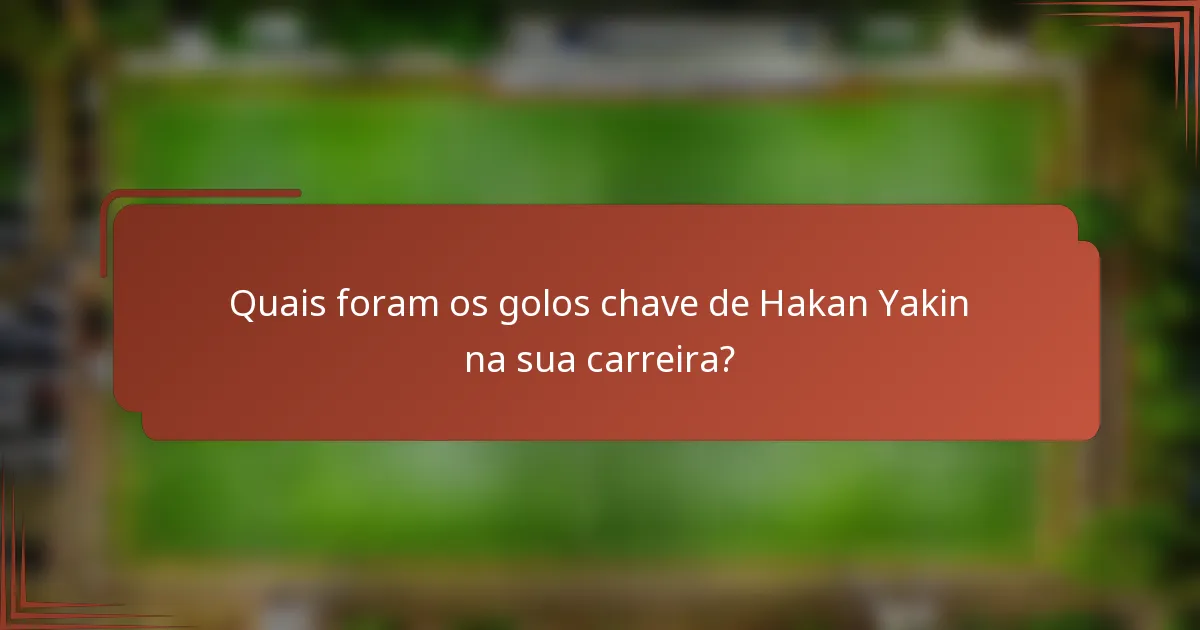 Quais foram os golos chave de Hakan Yakin na sua carreira?