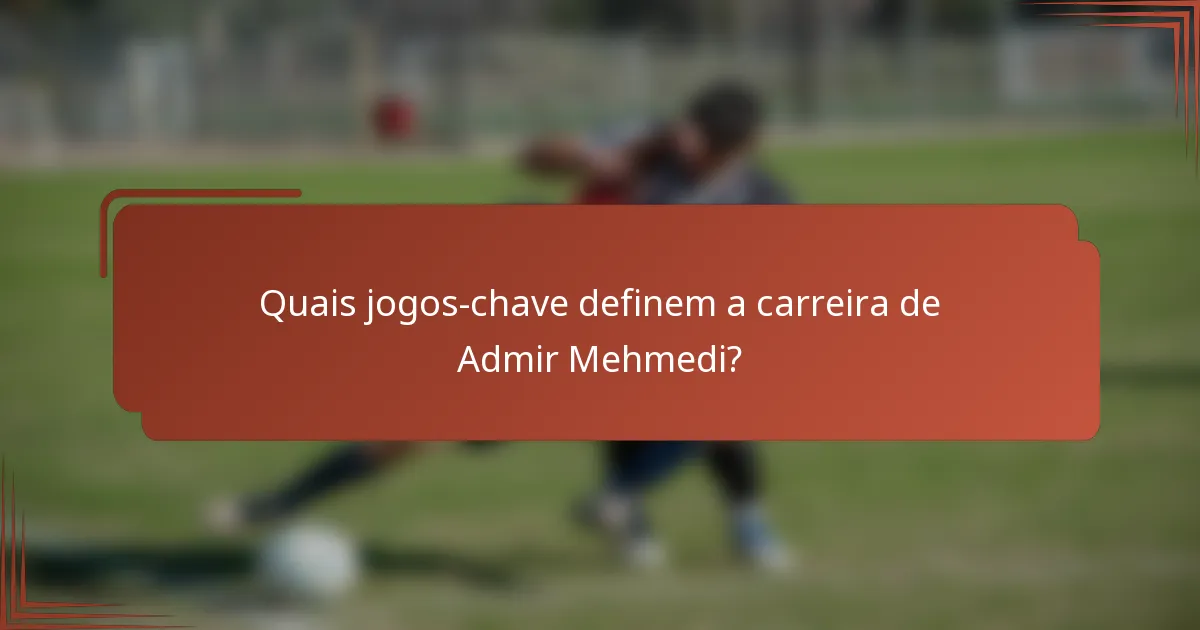 Quais jogos-chave definem a carreira de Admir Mehmedi?