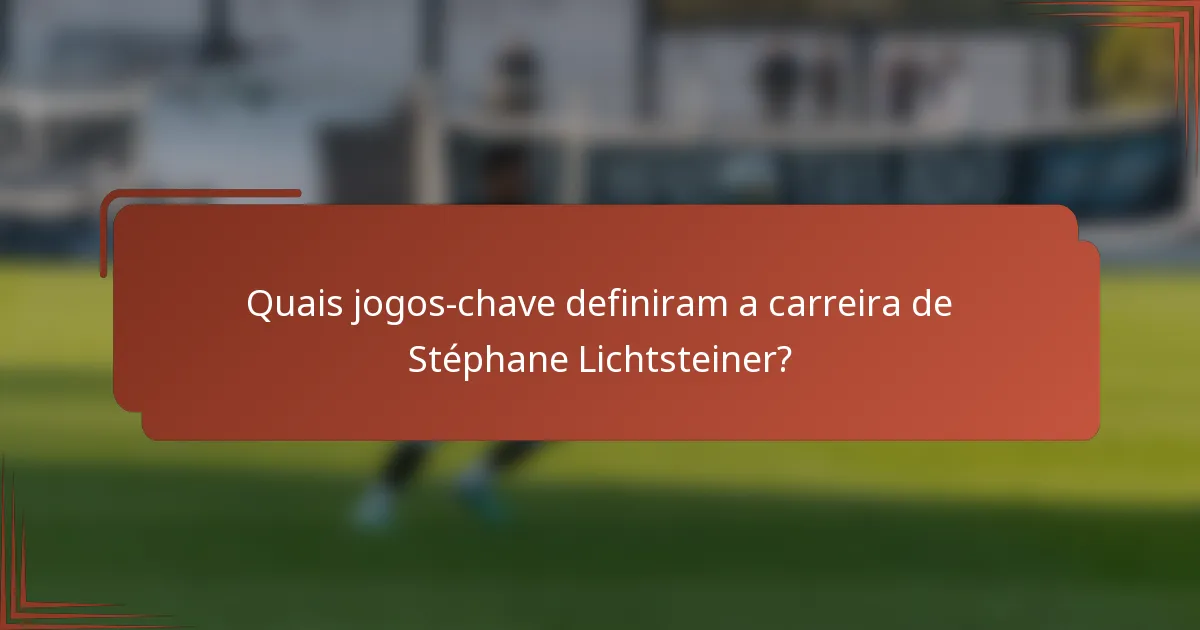 Quais jogos-chave definiram a carreira de Stéphane Lichtsteiner?