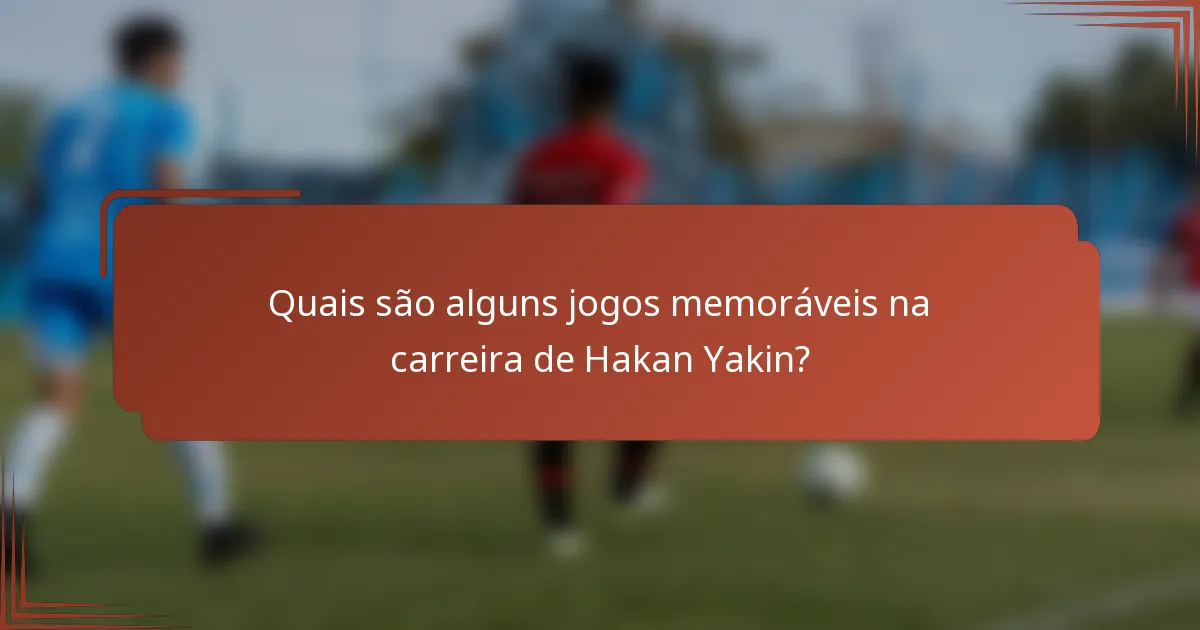 Quais são alguns jogos memoráveis na carreira de Hakan Yakin?