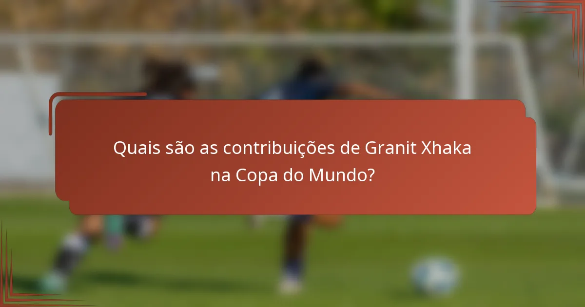 Quais são as contribuições de Granit Xhaka na Copa do Mundo?