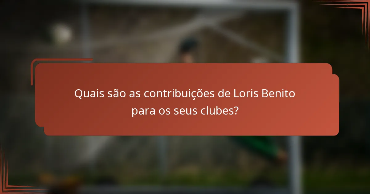 Quais são as contribuições de Loris Benito para os seus clubes?