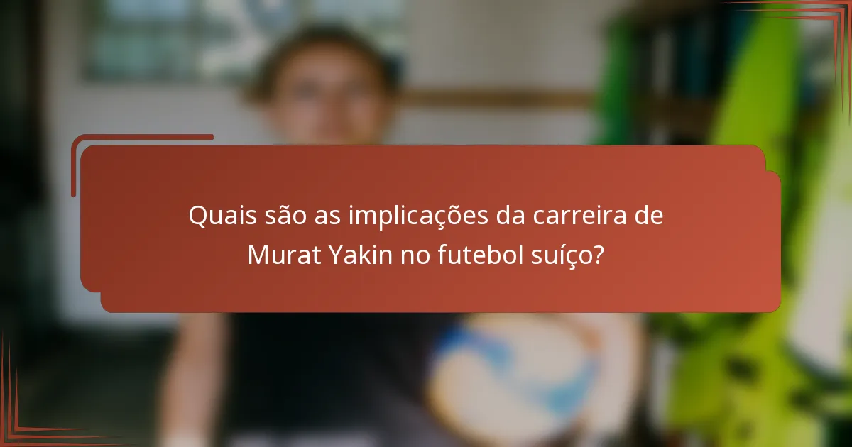 Quais são as implicações da carreira de Murat Yakin no futebol suíço?