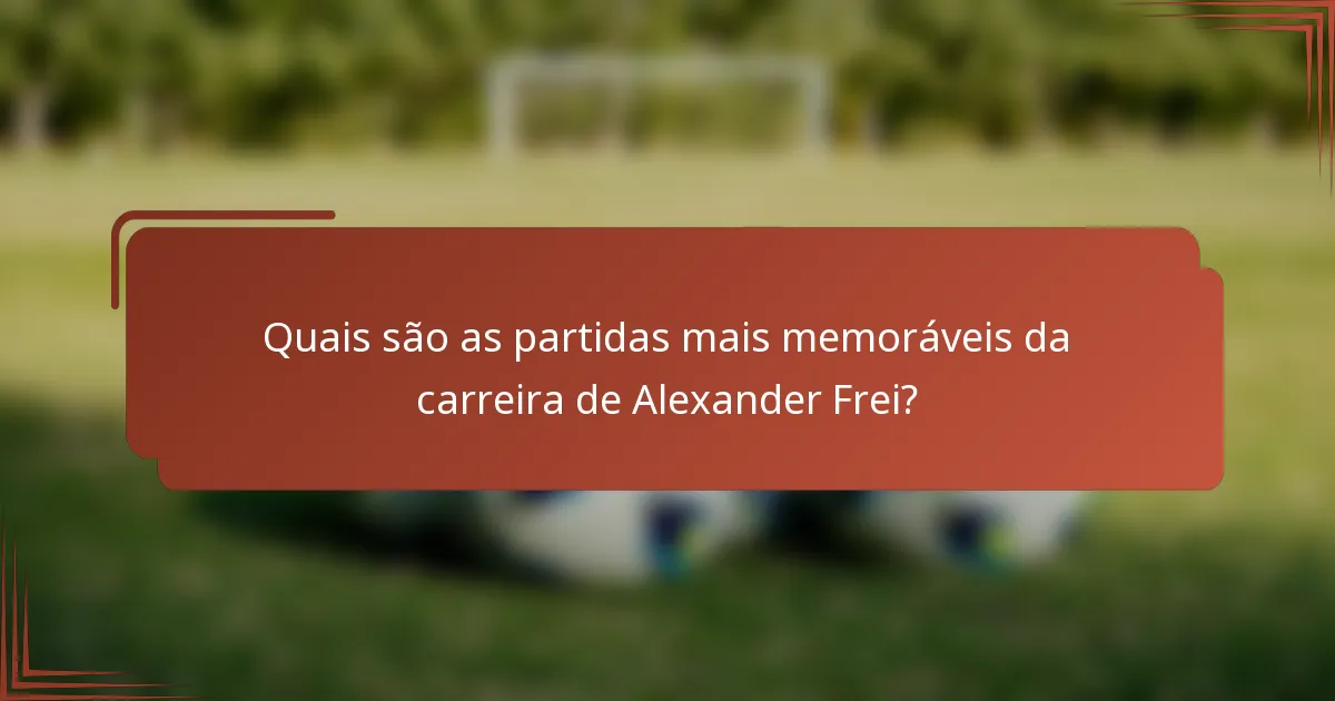 Quais são as partidas mais memoráveis da carreira de Alexander Frei?