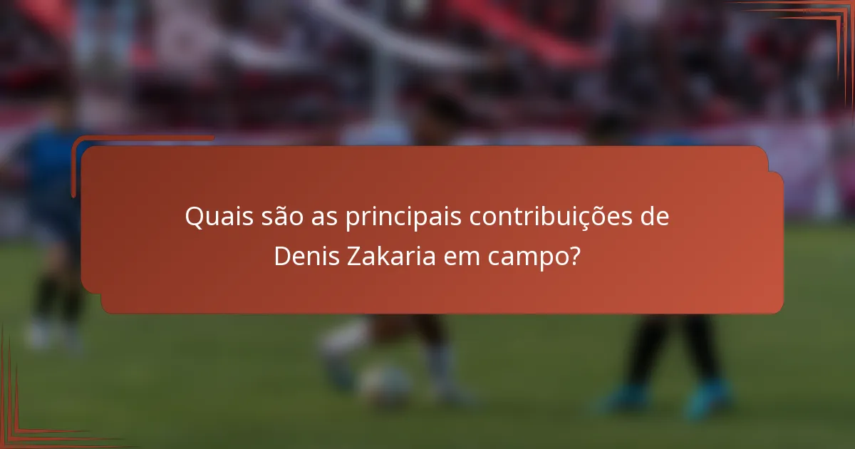 Quais são as principais contribuições de Denis Zakaria em campo?