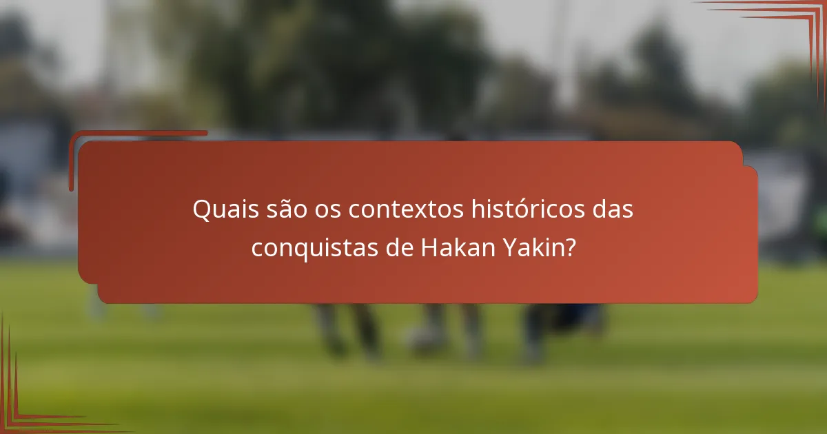 Quais são os contextos históricos das conquistas de Hakan Yakin?