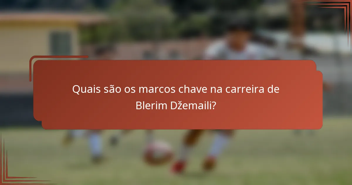 Quais são os marcos chave na carreira de Blerim Džemaili?