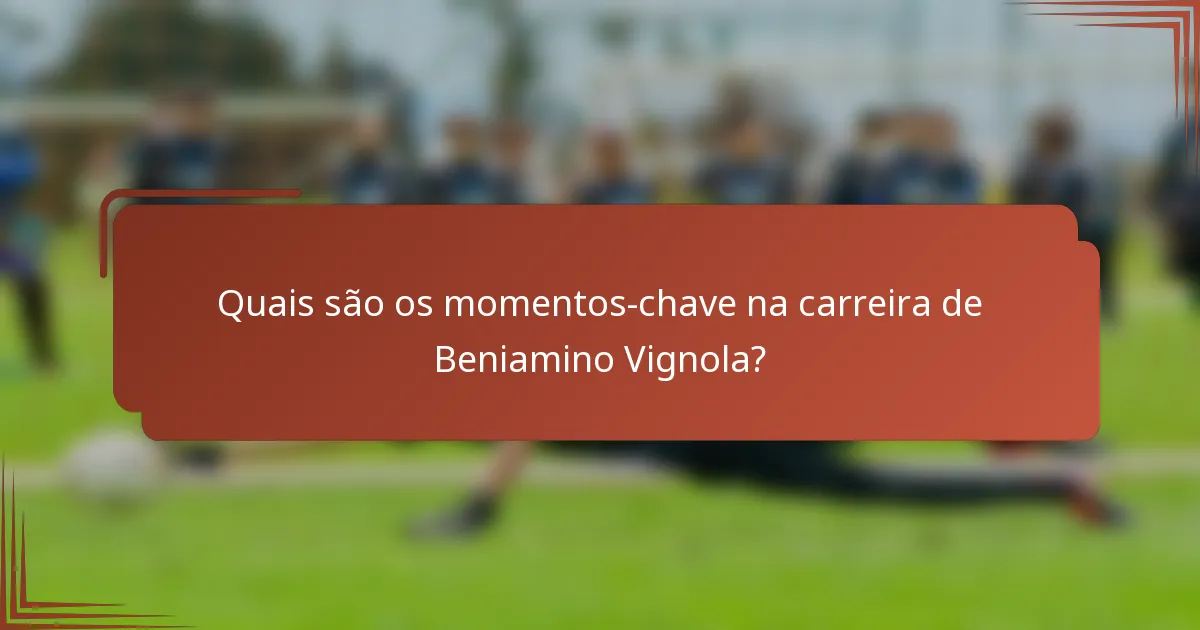 Quais são os momentos-chave na carreira de Beniamino Vignola?
