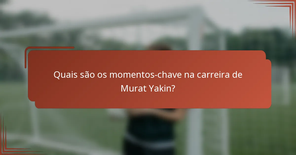 Quais são os momentos-chave na carreira de Murat Yakin?