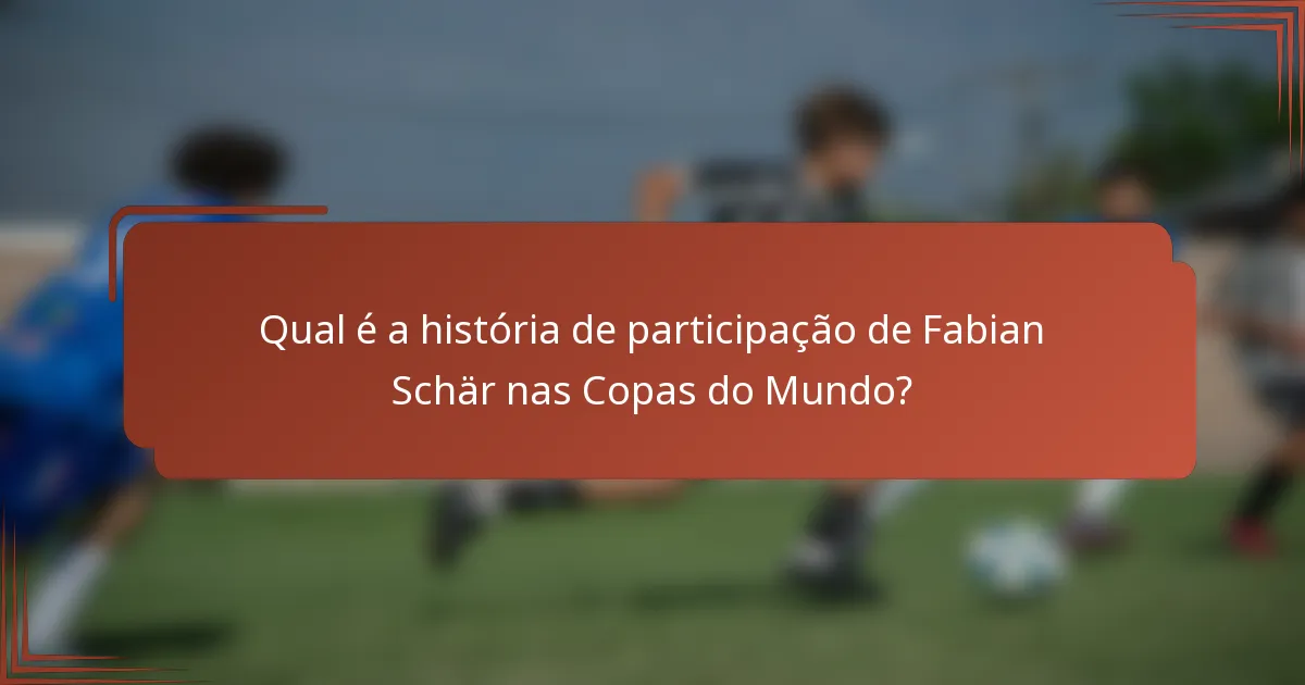 Qual é a história de participação de Fabian Schär nas Copas do Mundo?