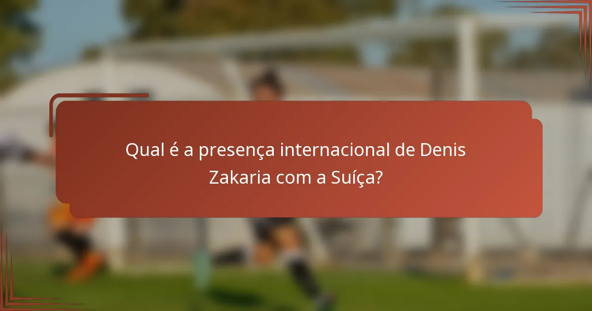 Qual é a presença internacional de Denis Zakaria com a Suíça?