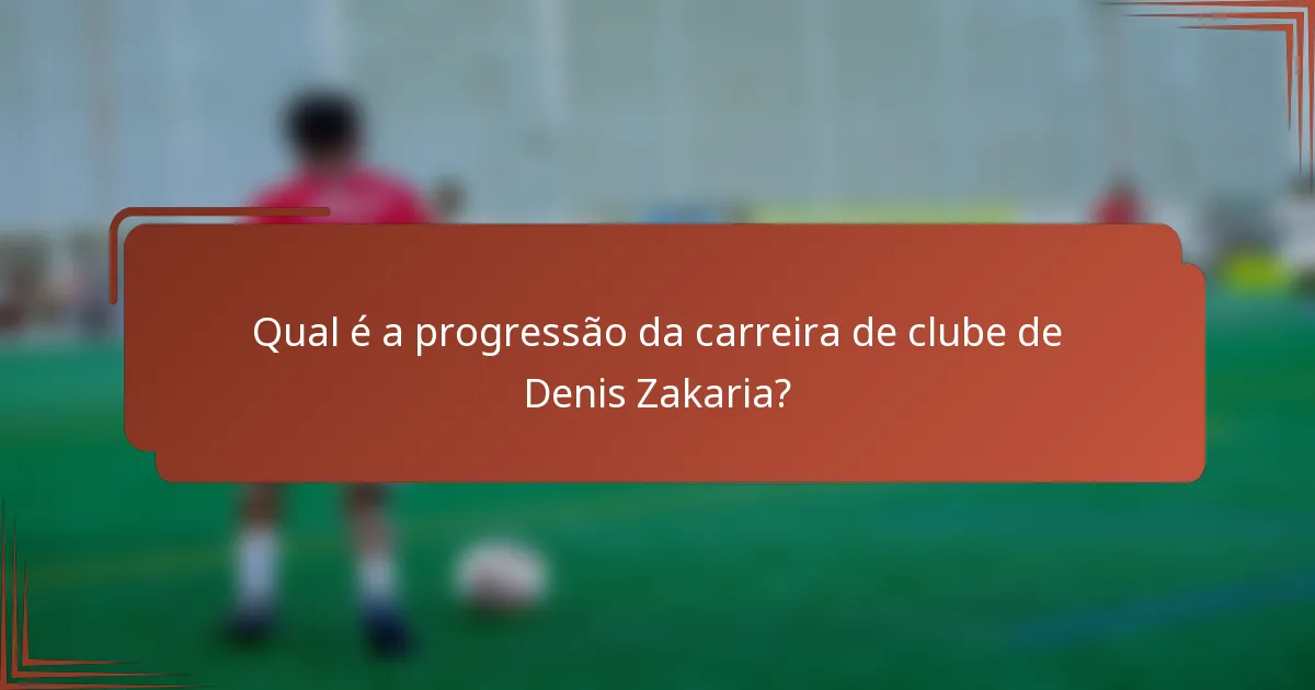 Qual é a progressão da carreira de clube de Denis Zakaria?