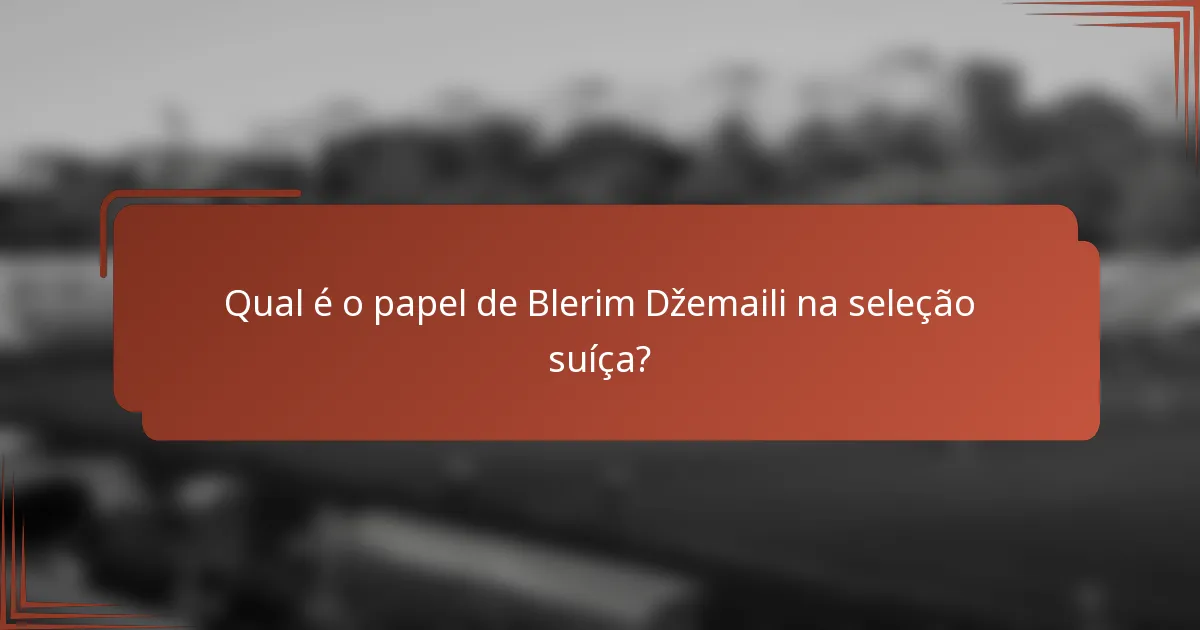 Qual é o papel de Blerim Džemaili na seleção suíça?