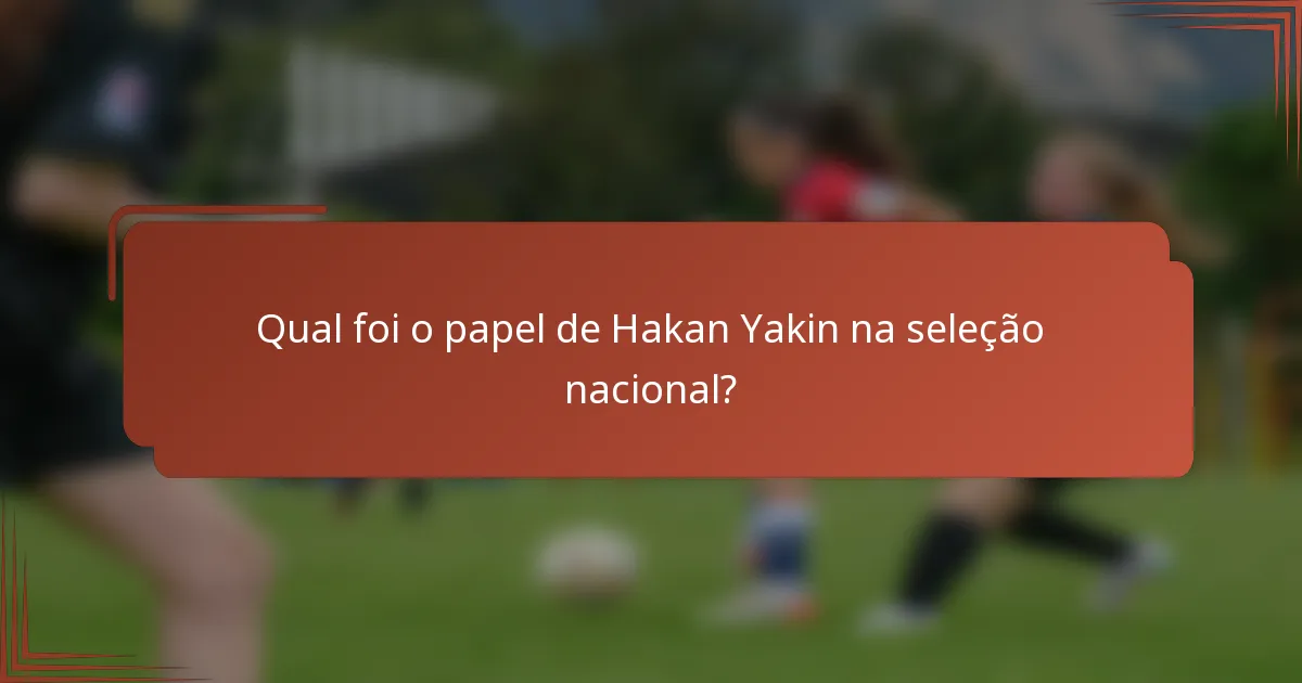 Qual foi o papel de Hakan Yakin na seleção nacional?